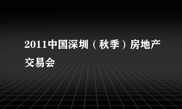 2011中国深圳（秋季）房地产交易会