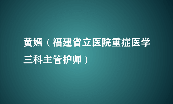 黄嫣（福建省立医院重症医学三科主管护师）