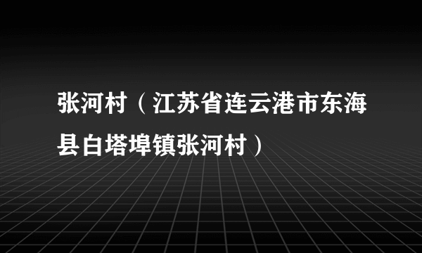 张河村（江苏省连云港市东海县白塔埠镇张河村）