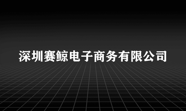 深圳赛鲸电子商务有限公司