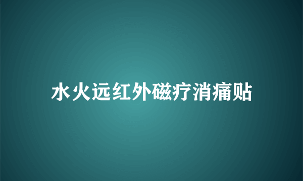 水火远红外磁疗消痛贴