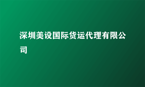 深圳美设国际货运代理有限公司