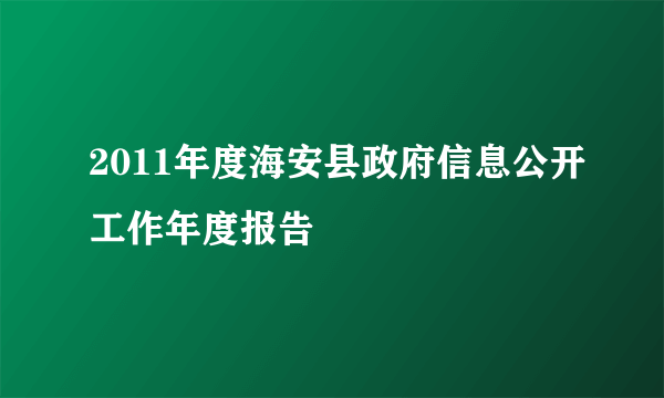 2011年度海安县政府信息公开工作年度报告