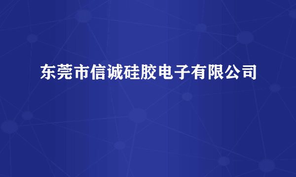 东莞市信诚硅胶电子有限公司