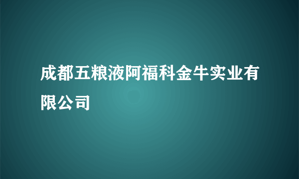 成都五粮液阿福科金牛实业有限公司