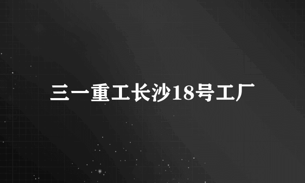 三一重工长沙18号工厂