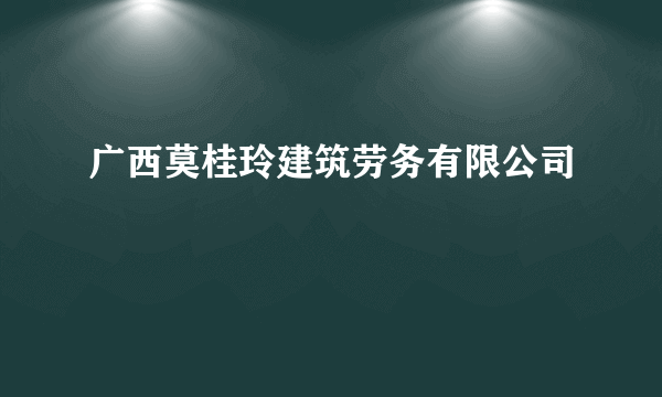 广西莫桂玲建筑劳务有限公司