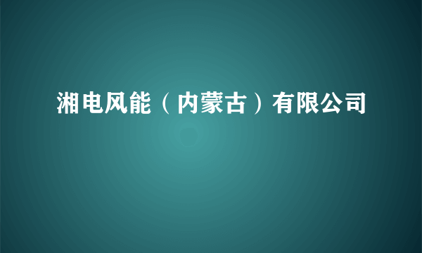 湘电风能（内蒙古）有限公司