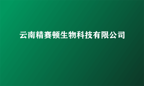 云南精赛顿生物科技有限公司