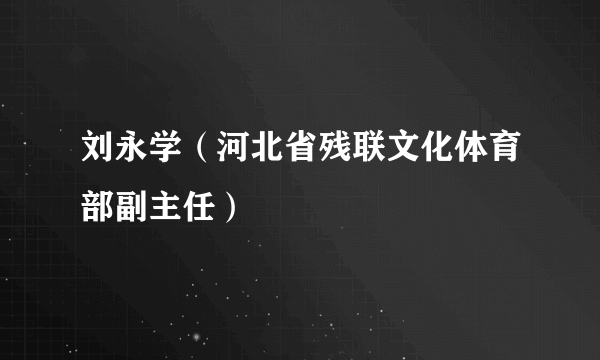 刘永学（河北省残联文化体育部副主任）