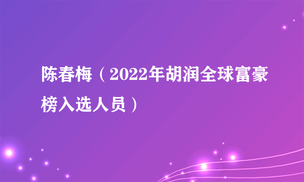 陈春梅（2022年胡润全球富豪榜入选人员）
