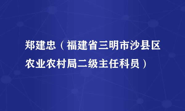 郑建忠（福建省三明市沙县区农业农村局二级主任科员）