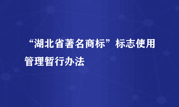 “湖北省著名商标”标志使用管理暂行办法