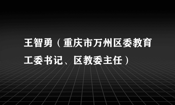 王智勇（重庆市万州区委教育工委书记、区教委主任）