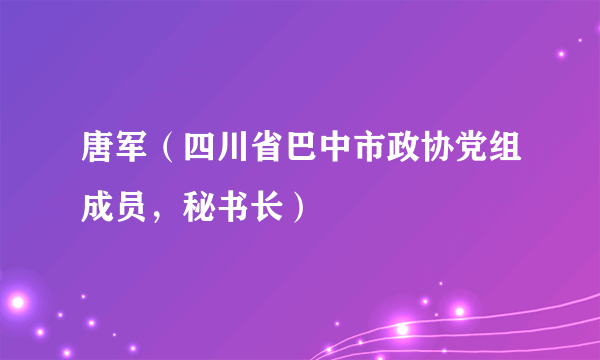 唐军（四川省巴中市政协党组成员，秘书长）