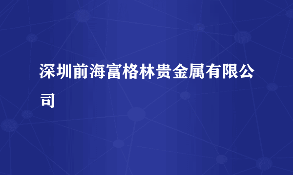 深圳前海富格林贵金属有限公司