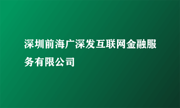 深圳前海广深发互联网金融服务有限公司