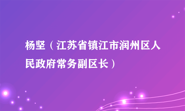 杨坚（江苏省镇江市润州区人民政府常务副区长）