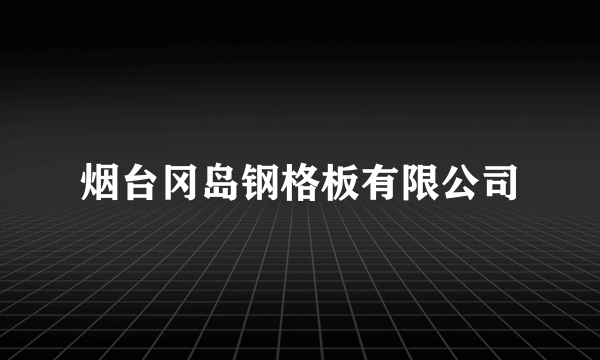 烟台冈岛钢格板有限公司