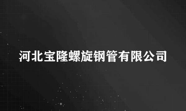 河北宝隆螺旋钢管有限公司