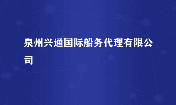 泉州兴通国际船务代理有限公司