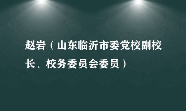 赵岩（山东临沂市委党校副校长、校务委员会委员）