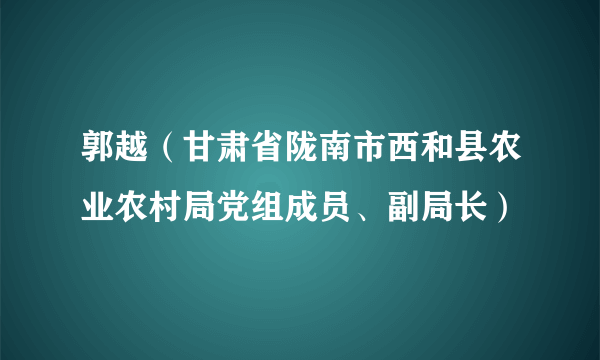 郭越（甘肃省陇南市西和县农业农村局党组成员、副局长）