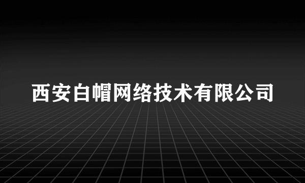 西安白帽网络技术有限公司