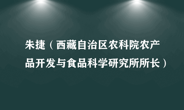 朱捷（西藏自治区农科院农产品开发与食品科学研究所所长）