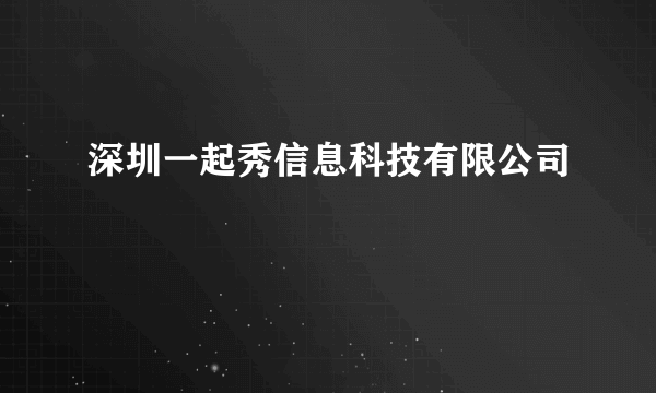 深圳一起秀信息科技有限公司