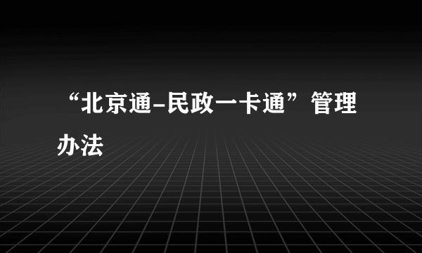 “北京通-民政一卡通”管理办法