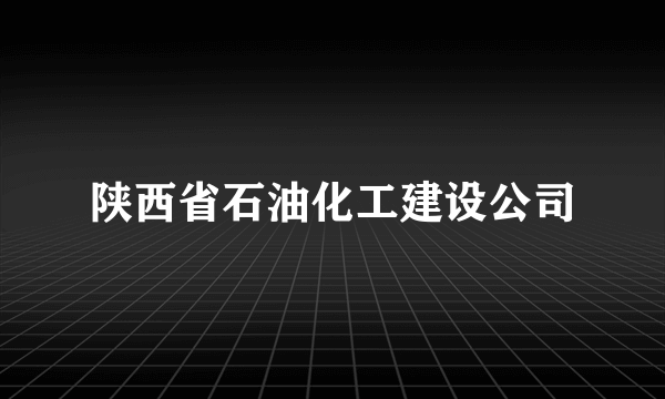 陕西省石油化工建设公司