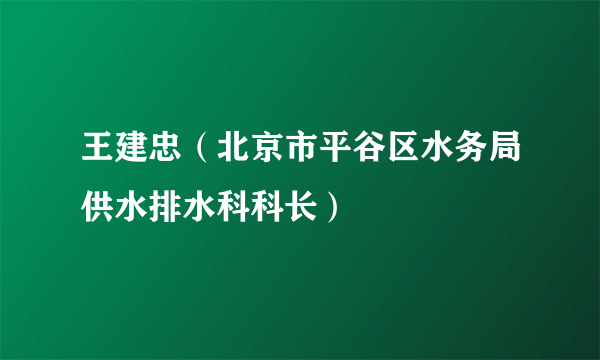 王建忠（北京市平谷区水务局供水排水科科长）