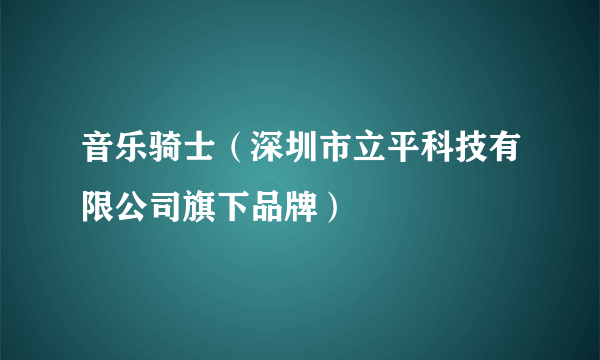 音乐骑士（深圳市立平科技有限公司旗下品牌）