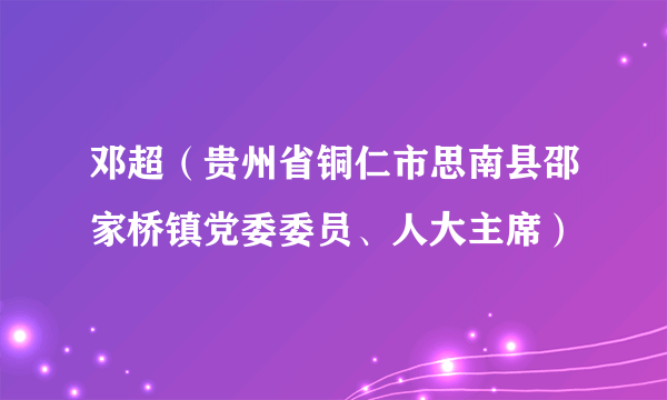 邓超（贵州省铜仁市思南县邵家桥镇党委委员、人大主席）