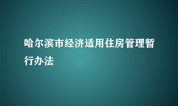 哈尔滨市经济适用住房管理暂行办法