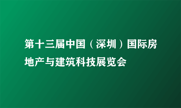 第十三届中国（深圳）国际房地产与建筑科技展览会