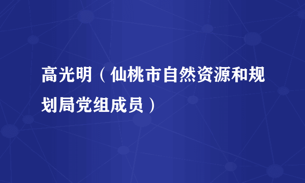 高光明（仙桃市自然资源和规划局党组成员）