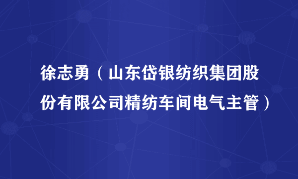 徐志勇（山东岱银纺织集团股份有限公司精纺车间电气主管）