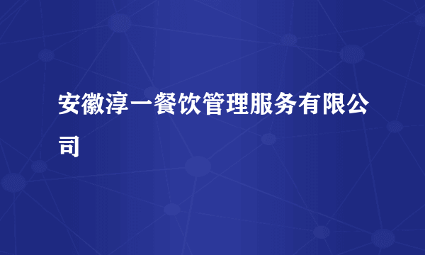 安徽淳一餐饮管理服务有限公司