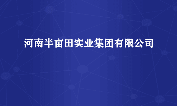 河南半亩田实业集团有限公司