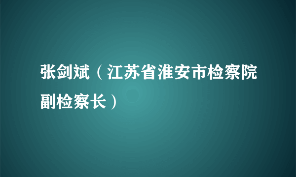 张剑斌（江苏省淮安市检察院副检察长）