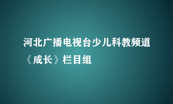 河北广播电视台少儿科教频道《成长》栏目组