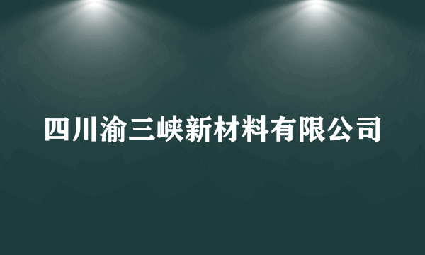 四川渝三峡新材料有限公司