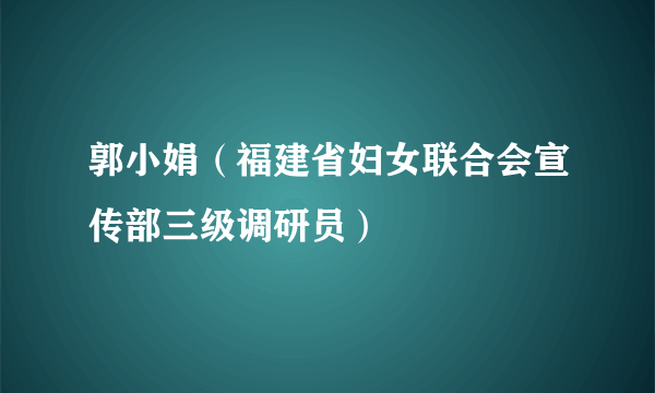 郭小娟（福建省妇女联合会宣传部三级调研员）