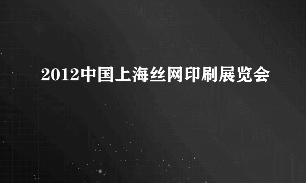 2012中国上海丝网印刷展览会