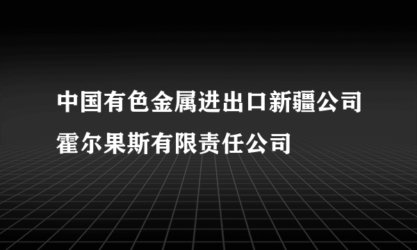 中国有色金属进出口新疆公司霍尔果斯有限责任公司