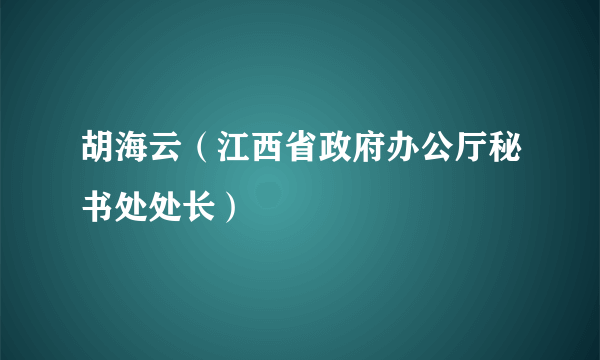 胡海云（江西省政府办公厅秘书处处长）