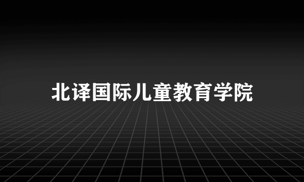 北译国际儿童教育学院