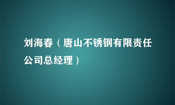 刘海春（唐山不锈钢有限责任公司总经理）